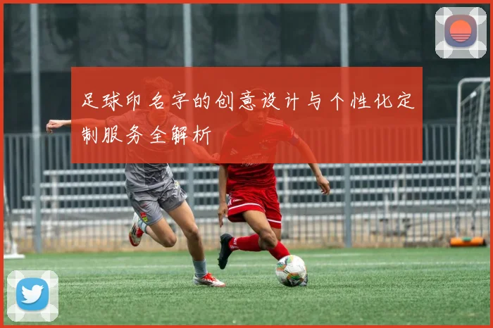 足球印名字的创意设计与个性化定制服务全解析