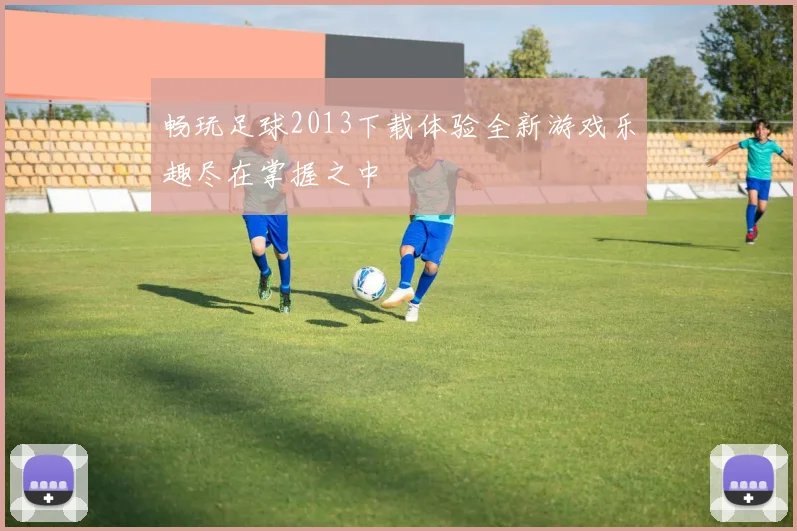 畅玩足球2013下载体验全新游戏乐趣尽在掌握之中
