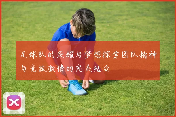 足球队的荣耀与梦想探索团队精神与竞技激情的完美结合