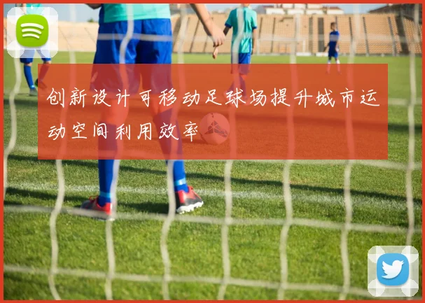 创新设计可移动足球场提升城市运动空间利用效率