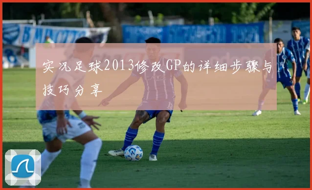 实况足球2013修改GP的详细步骤与技巧分享