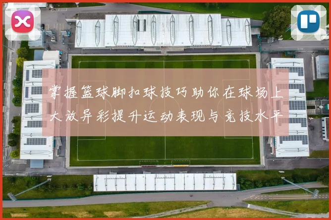 掌握篮球脚扣球技巧助你在球场上大放异彩提升运动表现与竞技水平